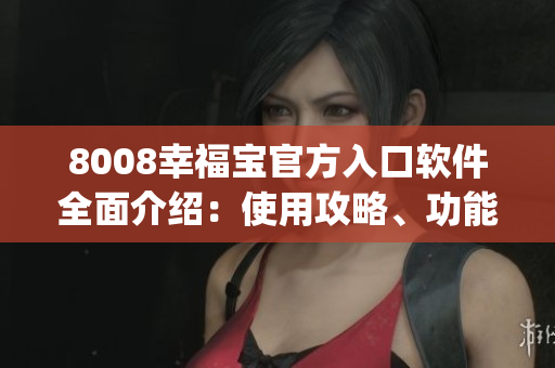 8008幸福宝官方入口软件全面介绍：使用攻略、功能介绍及下载渠道(1)