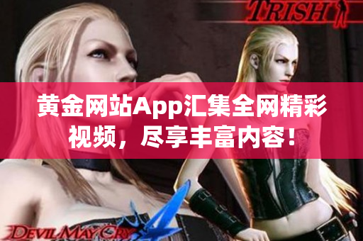 黄金网站App汇集全网精彩视频，尽享丰富内容！