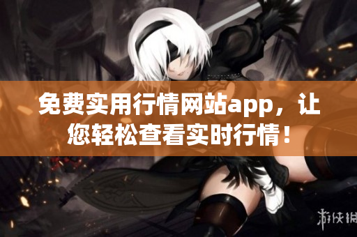 免费实用行情网站app，让您轻松查看实时行情！