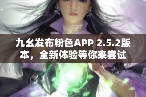 九幺发布粉色APP 2.5.2版本，全新体验等你来尝试