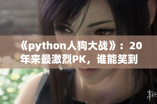 《python人狗大战》：20年来最激烈PK，谁能笑到最后？