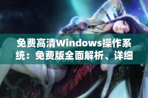 免费高清Windows操作系统：免费版全面解析、详细功能介绍