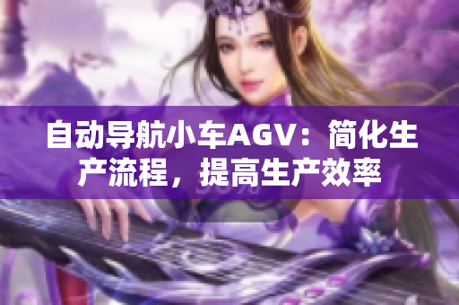 自动导航小车AGV：简化生产流程，提高生产效率