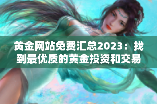 黄金网站免费汇总2023：找到最优质的黄金投资和交易平台