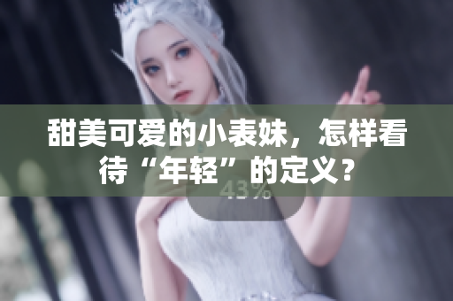 甜美可爱的小表妹，怎样看待“年轻”的定义？