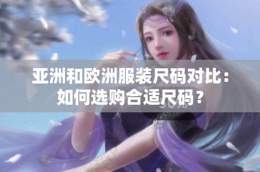 亚洲和欧洲服装尺码对比：如何选购合适尺码？