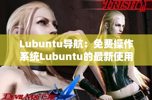 Lubuntu导航：免费操作系统Lubuntu的最新使用指南