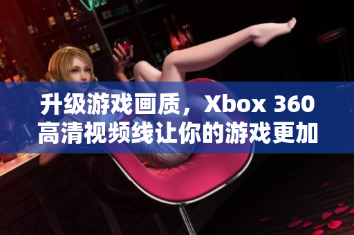 升级游戏画质，Xbox 360高清视频线让你的游戏更加逼真