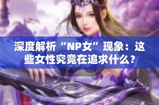 深度解析“NP女”现象：这些女性究竟在追求什么？