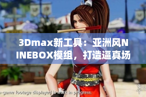 3Dmax新工具：亚洲风NINEBOX模组，打造逼真场景(1)