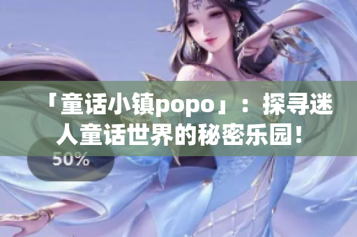 「童话小镇popo」：探寻迷人童话世界的秘密乐园！