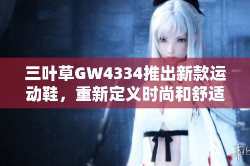 三叶草GW4334推出新款运动鞋，重新定义时尚和舒适性