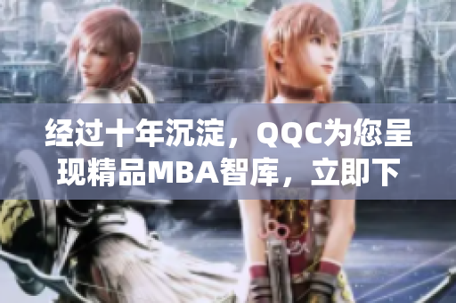 经过十年沉淀，QQC为您呈现精品MBA智库，立即下载享受！(1)