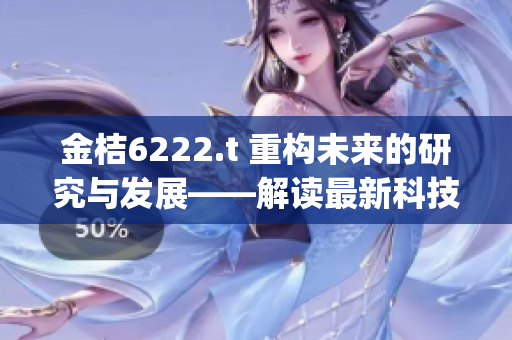 金桔6222.t 重构未来的研究与发展——解读最新科技创新成果(1)