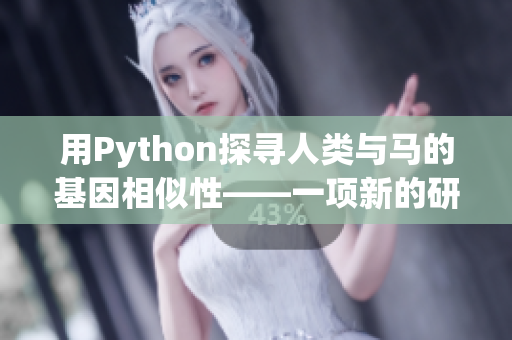 用Python探寻人类与马的基因相似性——一项新的研究