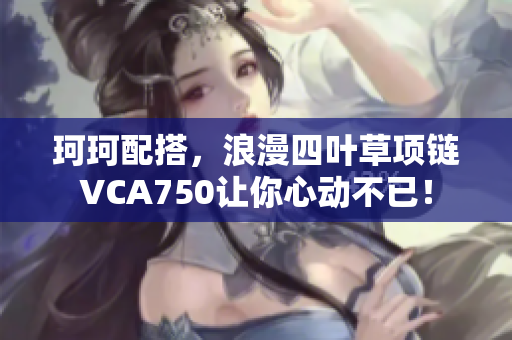 珂珂配搭，浪漫四叶草项链VCA750让你心动不已！