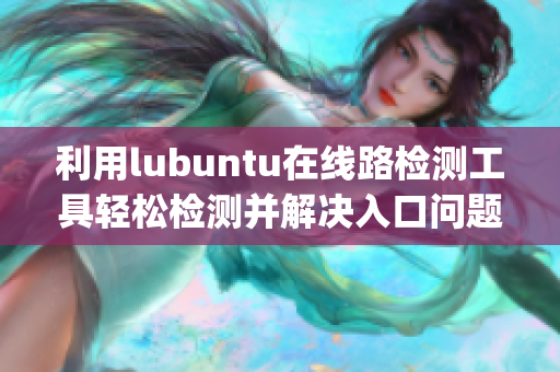 利用lubuntu在线路检测工具轻松检测并解决入口问题(1)