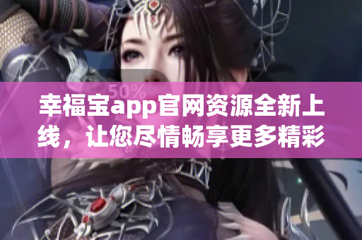 幸福宝app官网资源全新上线，让您尽情畅享更多精彩内容