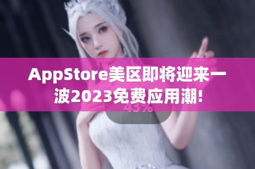 AppStore美区即将迎来一波2023免费应用潮!