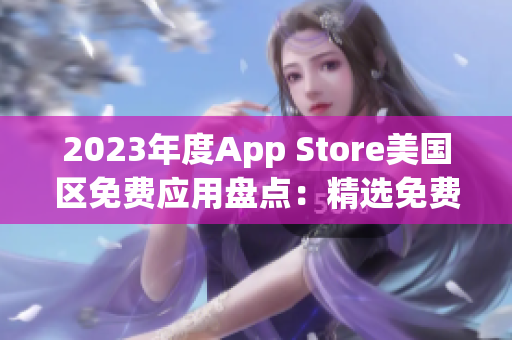 2023年度App Store美国区免费应用盘点：精选免费应用一览