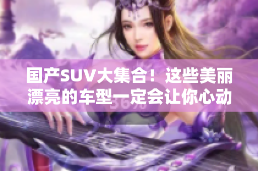 国产SUV大集合！这些美丽漂亮的车型一定会让你心动