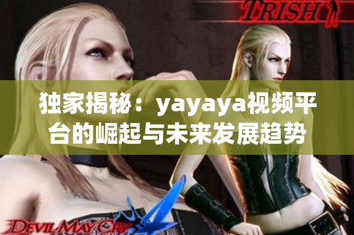 独家揭秘：yayaya视频平台的崛起与未来发展趋势