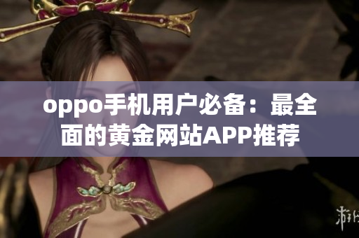 oppo手机用户必备：最全面的黄金网站APP推荐