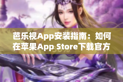 芭乐视App安装指南：如何在苹果App Store下载官方版？(1)