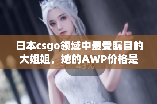 日本csgo领域中最受瞩目的大姐姐，她的AWP价格是多少？(1)