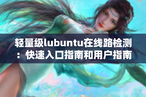 轻量级lubuntu在线路检测：快速入口指南和用户指南