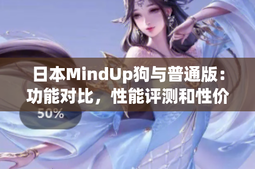 日本MindUp狗与普通版：功能对比，性能评测和性价比分析