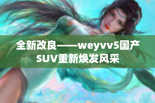 全新改良——weyvv5国产SUV重新焕发风采