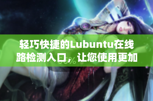 轻巧快捷的Lubuntu在线路检测入口，让您使用更加便捷(1)