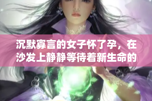 沉默寡言的女子怀了孕，在沙发上静静等待着新生命的来临(1)