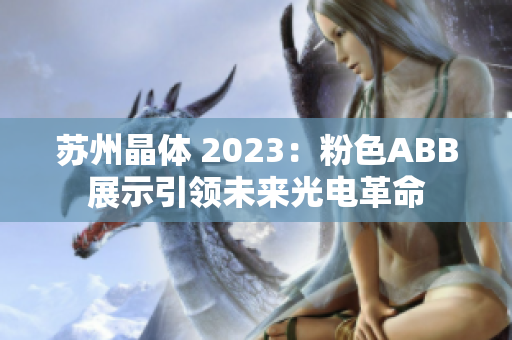 苏州晶体 2023：粉色ABB展示引领未来光电革命