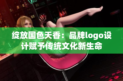 绽放国色天香：品牌logo设计赋予传统文化新生命