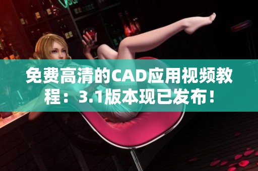 免费高清的CAD应用视频教程：3.1版本现已发布！