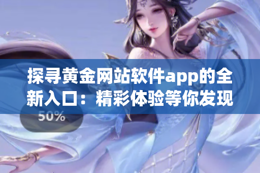 探寻黄金网站软件app的全新入口：精彩体验等你发现