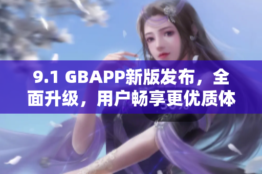 9.1 GBAPP新版发布，全面升级，用户畅享更优质体验