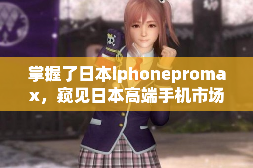 掌握了日本iphonepromax，窥见日本高端手机市场的趋势