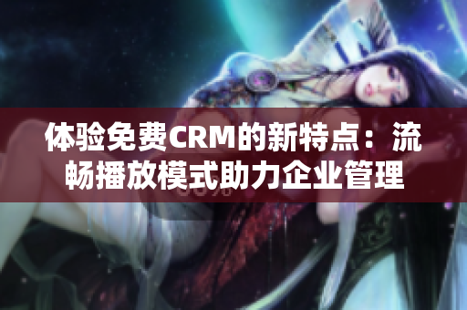 体验免费CRM的新特点：流畅播放模式助力企业管理