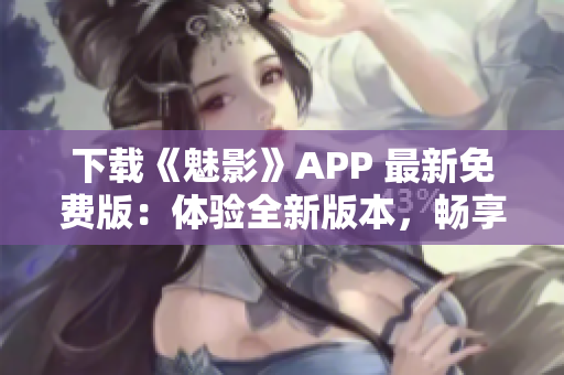 下载《魅影》APP 最新免费版：体验全新版本，畅享精彩内容