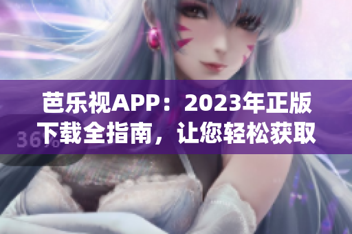 芭乐视APP：2023年正版下载全指南，让您轻松获取最新版本！(1)