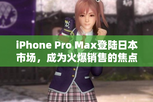 iPhone Pro Max登陆日本市场，成为火爆销售的焦点