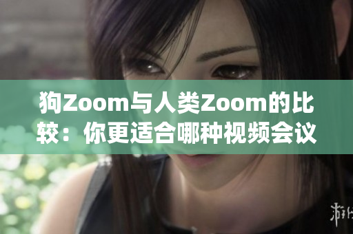 狗Zoom与人类Zoom的比较：你更适合哪种视频会议工具？(1)