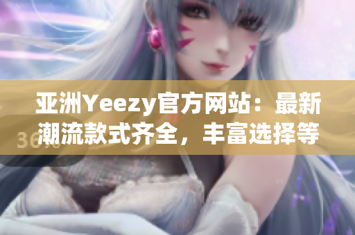 亚洲Yeezy官方网站：最新潮流款式齐全，丰富选择等你发现