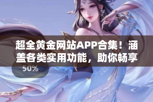 超全黄金网站APP合集！涵盖各类实用功能，助你畅享黄金世界！