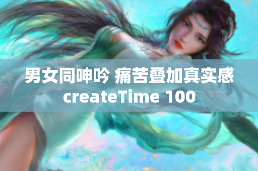 男女同呻吟 痛苦叠加真实感createTime 100