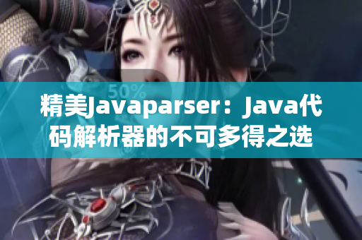 精美Javaparser：Java代码解析器的不可多得之选