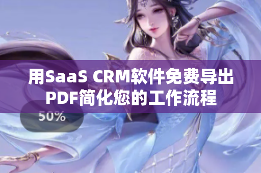 用SaaS CRM软件免费导出PDF简化您的工作流程